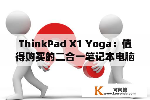 ThinkPad X1 Yoga：值得购买的二合一笔记本电脑吗？