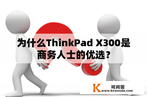 为什么ThinkPad X300是商务人士的优选？