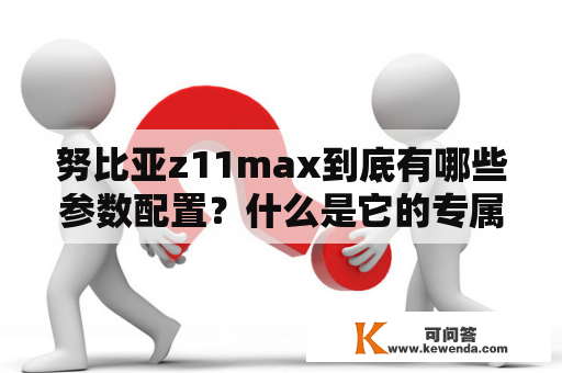 努比亚z11max到底有哪些参数配置？什么是它的专属特点？