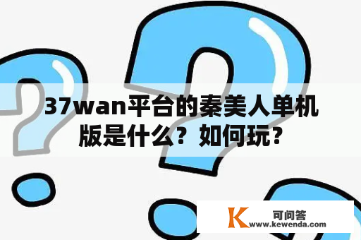 37wan平台的秦美人单机版是什么？如何玩？