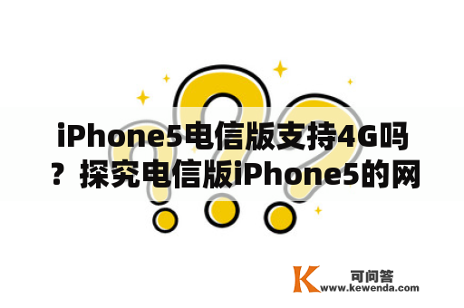 iPhone5电信版支持4G吗？探究电信版iPhone5的网络功能