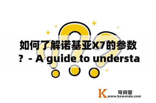 如何了解诺基亚X7的参数？- A guide to understanding the specifications of Nokia X7