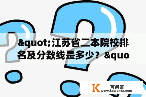 "江苏省二本院校排名及分数线是多少？"