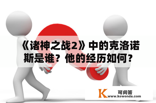 《诸神之战2》中的克洛诺斯是谁？他的经历如何？