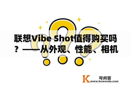联想Vibe Shot值得购买吗？——从外观、性能、相机、价格等方面分析