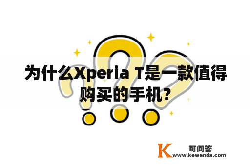 为什么Xperia T是一款值得购买的手机？
