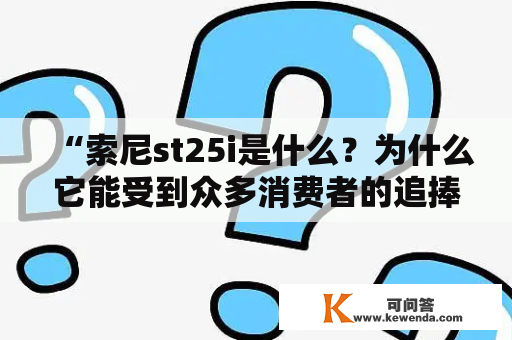 “索尼st25i是什么？为什么它能受到众多消费者的追捧？”