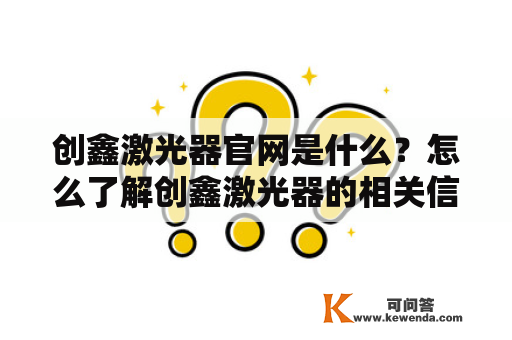 创鑫激光器官网是什么？怎么了解创鑫激光器的相关信息？