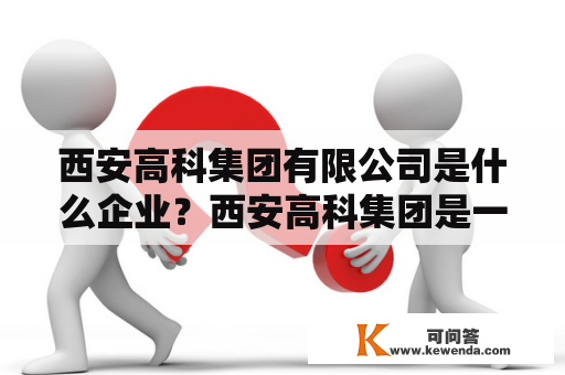 西安高科集团有限公司是什么企业？西安高科集团是一家综合型企业，旗下拥有多个子公司，涉及化工、建材、房地产等多个领域。其总部位于陕西省西安市。