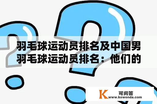 羽毛球运动员排名及中国男羽毛球运动员排名：他们的背景、成就和前景