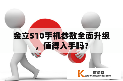 金立S10手机参数全面升级，值得入手吗？