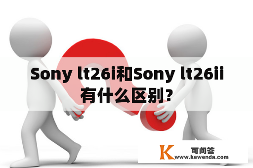 Sony lt26i和Sony lt26ii有什么区别？