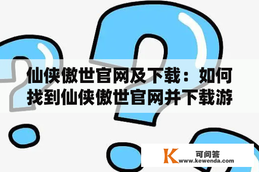 仙侠傲世官网及下载：如何找到仙侠傲世官网并下载游戏？