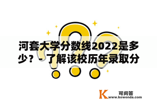 河套大学分数线2022是多少？- 了解该校历年录取分数线