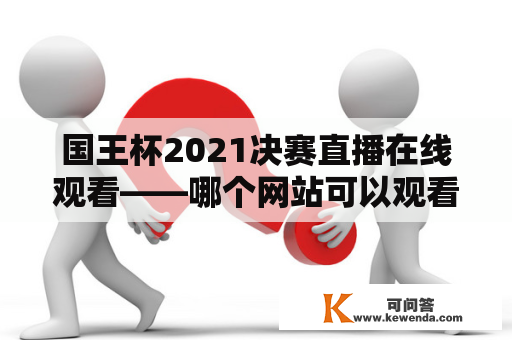 国王杯2021决赛直播在线观看——哪个网站可以观看国王杯2021决赛的直播？