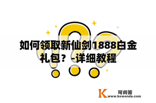 如何领取新仙剑1888白金礼包？-详细教程