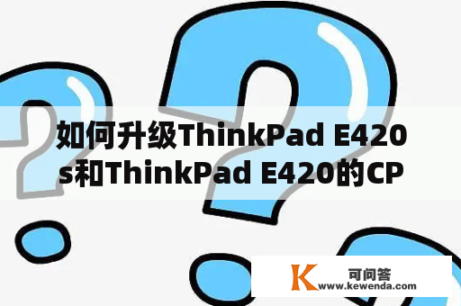 如何升级ThinkPad E420s和ThinkPad E420的CPU？