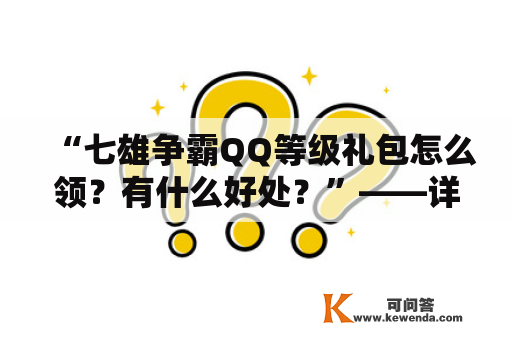 “七雄争霸QQ等级礼包怎么领？有什么好处？”——详细指导