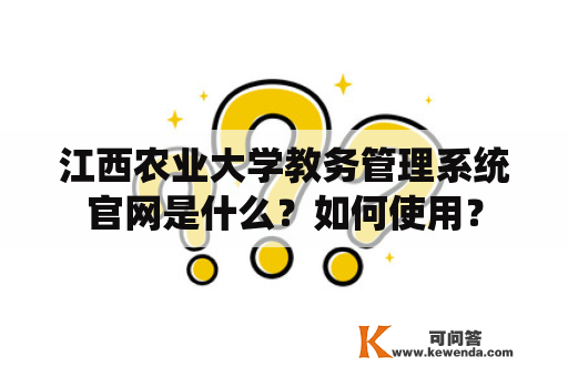 江西农业大学教务管理系统官网是什么？如何使用？