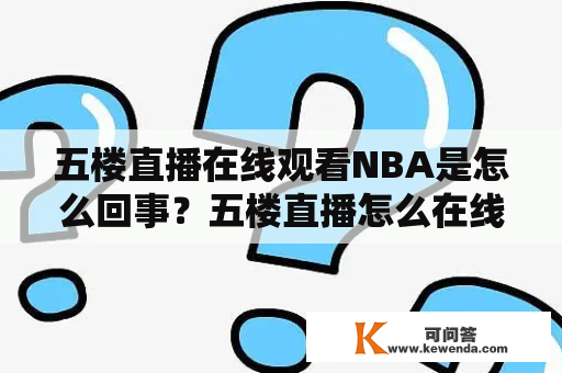 五楼直播在线观看NBA是怎么回事？五楼直播怎么在线观看NBA比赛？五楼直播观看NBA比赛步骤是什么？五楼直播NBA赛事有哪些？