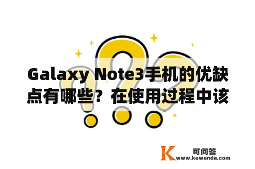 Galaxy Note3手机的优缺点有哪些？在使用过程中该注意哪些问题？