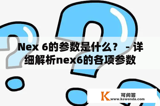 Nex 6的参数是什么？ - 详细解析nex6的各项参数