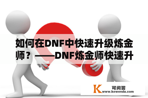 如何在DNF中快速升级炼金师？——DNF炼金师快速升级及方法