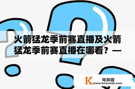 火箭猛龙季前赛直播及火箭猛龙季前赛直播在哪看？——赛前分析与观赛指南