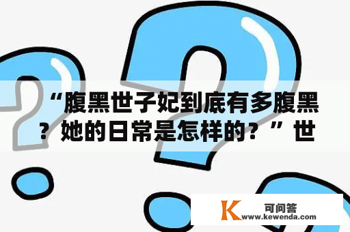 “腹黑世子妃到底有多腹黑？她的日常是怎样的？”世子妃、腹黑、日常