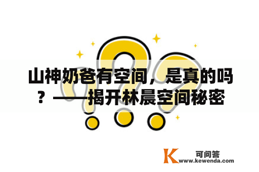 山神奶爸有空间，是真的吗？——揭开林晨空间秘密