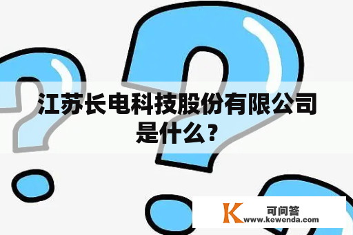 江苏长电科技股份有限公司是什么？