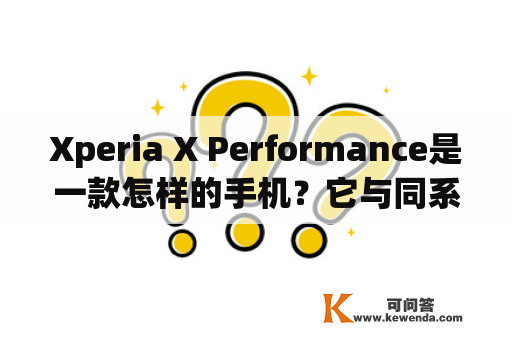 Xperia X Performance是一款怎样的手机？它与同系列的Xperia X有哪些不同？Xperia X Performance手机是索尼（Sony）公司推出的一款手机，是Xperia X系列的升级版。它与Xperia X的最大不同点在于性能和摄像头。