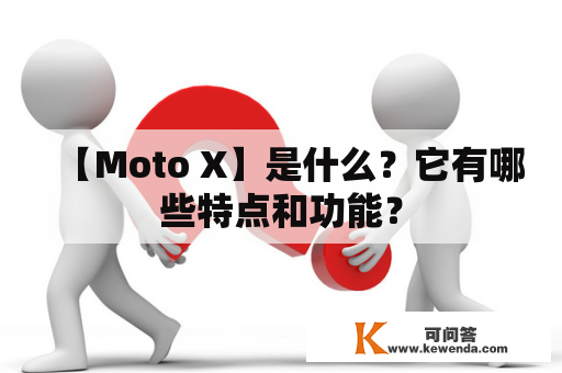 【Moto X】是什么？它有哪些特点和功能？