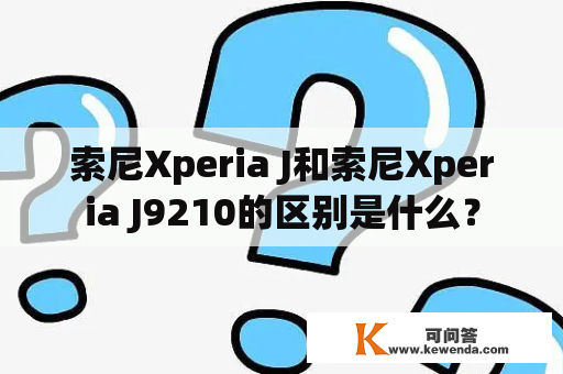 索尼Xperia J和索尼Xperia J9210的区别是什么？