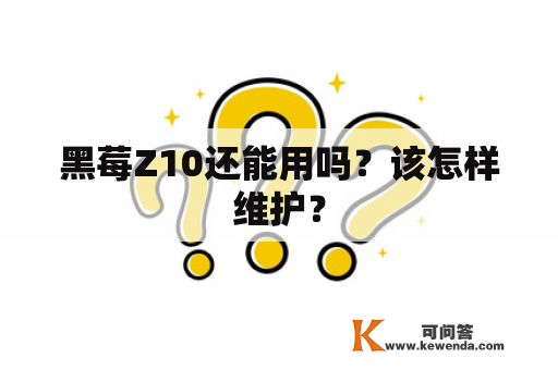 黑莓Z10还能用吗？该怎样维护？