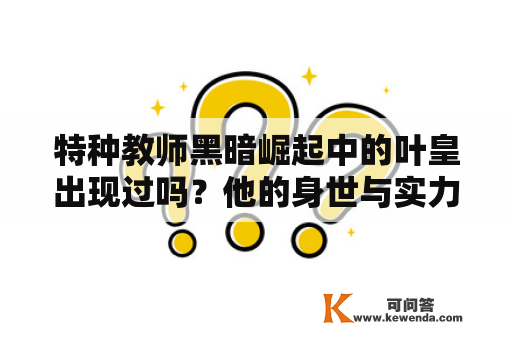 特种教师黑暗崛起中的叶皇出现过吗？他的身世与实力如何？