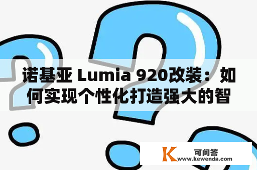 诺基亚 Lumia 920改装：如何实现个性化打造强大的智能手机？