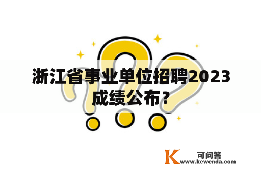 浙江省事业单位招聘2023成绩公布？