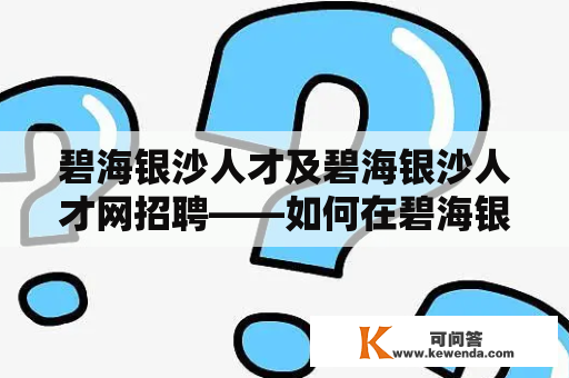 碧海银沙人才及碧海银沙人才网招聘——如何在碧海银沙人才网上成功招聘人才？