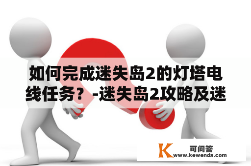 如何完成迷失岛2的灯塔电线任务？-迷失岛2攻略及迷失岛2攻略灯塔电线