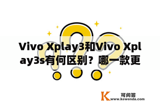 Vivo Xplay3和Vivo Xplay3s有何区别？哪一款更值得购买？