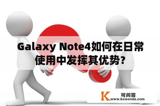 Galaxy Note4如何在日常使用中发挥其优势？