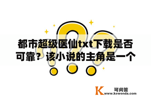 都市超级医仙txt下载是否可靠？该小说的主角是一个拥有神级医术的年轻医生，他在都市中行医救人，化解疾病与病痛给人带来的烦恼和困扰。小说中的主角经历了许多困难和挑战，但是他总能通过自己的医术和实力，赢得人们的尊敬和信任。