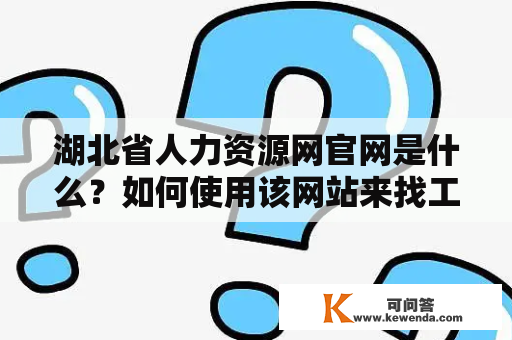 湖北省人力资源网官网是什么？如何使用该网站来找工作？