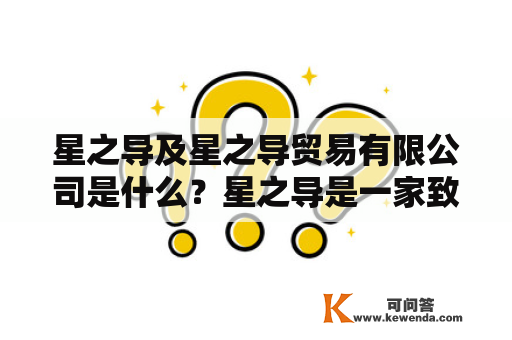 星之导及星之导贸易有限公司是什么？星之导是一家致力于提供全球定制礼品方案的公司，旗下拥有星之导贸易有限公司。该公司自成立以来，一直秉承着“服务至上，口碑至上”的理念，通过与各地优秀厂商合作，为客户提供高品质、创意、定制礼品方案。