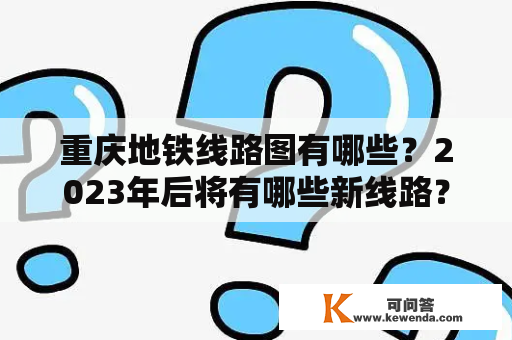 重庆地铁线路图有哪些？2023年后将有哪些新线路？