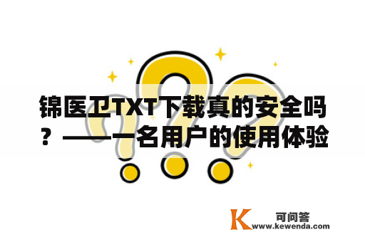 锦医卫TXT下载真的安全吗？——一名用户的使用体验分享