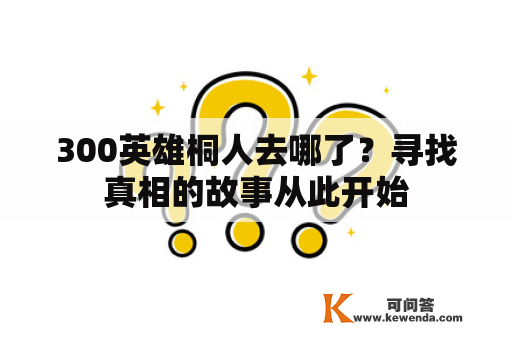 300英雄桐人去哪了？寻找真相的故事从此开始