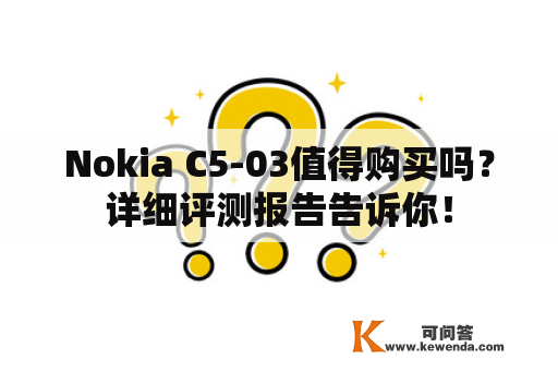 Nokia C5-03值得购买吗？详细评测报告告诉你！