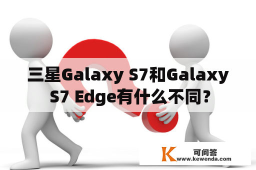 三星Galaxy S7和Galaxy S7 Edge有什么不同？